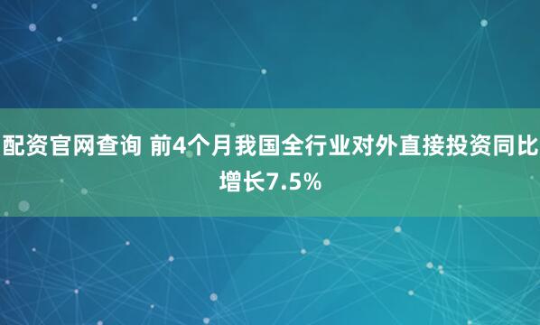 配资官网查询 前4个月我国全行业对外直接投资同比增长7.5%