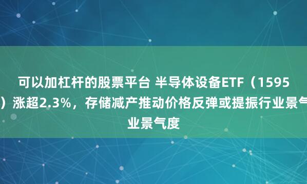 可以加杠杆的股票平台 半导体设备ETF（159516）涨超2.3%，存储减产推动价格反弹或提振行业景气度