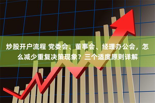 炒股开户流程 党委会、董事会、经理办公会，怎么减少重复决策现象？三个适度原则详解