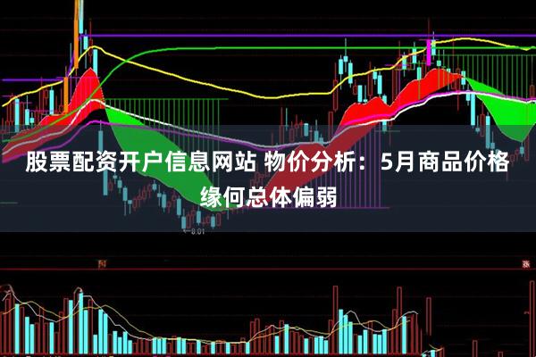 股票配资开户信息网站 物价分析：5月商品价格缘何总体偏弱