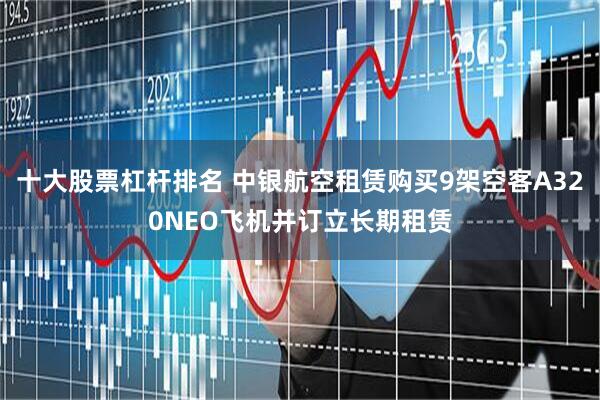 十大股票杠杆排名 中银航空租赁购买9架空客A320NEO飞机并订立长期租赁