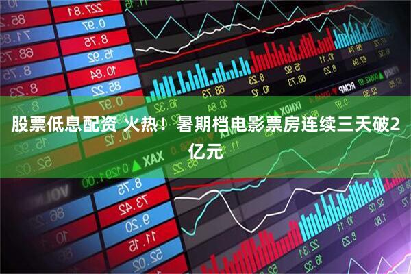 股票低息配资 火热！暑期档电影票房连续三天破2亿元