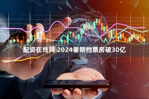 配资在线网 2024暑期档票房破30亿