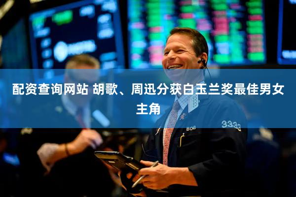 配资查询网站 胡歌、周迅分获白玉兰奖最佳男女主角