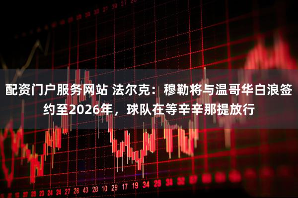 配资门户服务网站 法尔克：穆勒将与温哥华白浪签约至2026年，球队在等辛辛那提放行