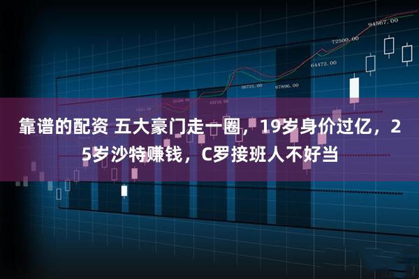 靠谱的配资 五大豪门走一圈，19岁身价过亿，25岁沙特赚钱，C罗接班人不好当
