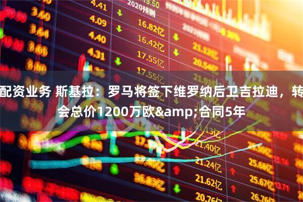 配资业务 斯基拉：罗马将签下维罗纳后卫吉拉迪，转会总价1200万欧&合同5年