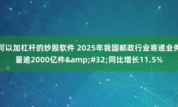 可以加杠杆的炒股软件 2025年我国邮政行业寄递业务量逾2000亿件 同比增长11.5%