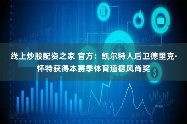 线上炒股配资之家 官方：凯尔特人后卫德里克·怀特获得本赛季体育道德风尚奖