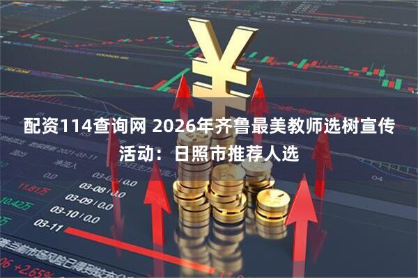 配资114查询网 2026年齐鲁最美教师选树宣传活动：日照市推荐人选