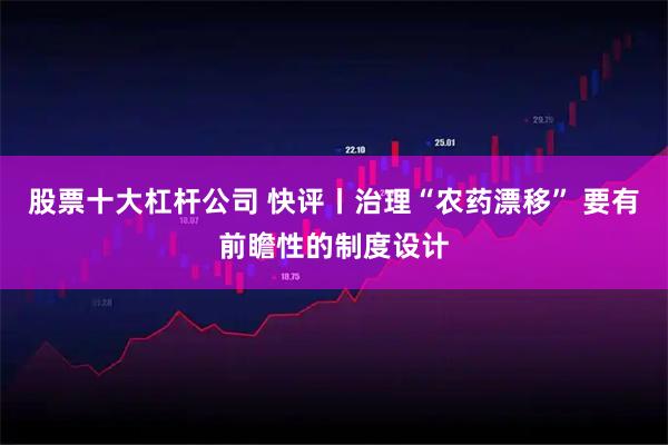股票十大杠杆公司 快评丨治理“农药漂移” 要有前瞻性的制度设计